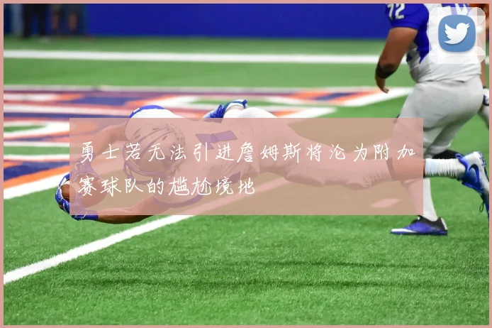 勇士若无法引进詹姆斯将沦为附加赛球队的尴尬境地